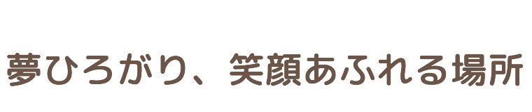 夢ひろがり、笑顔あふれる場所
